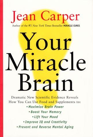 Your Miracle Brain: Dramatic New Scientific Evidence Reveals How You Can Use Food And Supplements To: Maximize Brain Power, Boost Your Memory, Lift Your Mood, Improve Iq And Creativity, Prevent And R