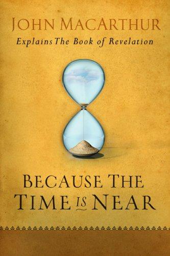 Because The Time Is Near: ohn Macarthur Explains The Book Of Revelation: John MacArthur Explains the Book of Revelation