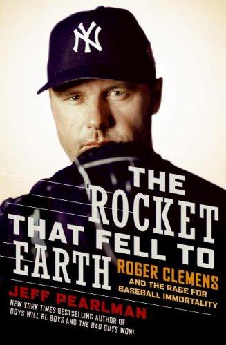 The Rocket That Fell To Earth: Roger Clemens And The Rage For Baseball Immortality