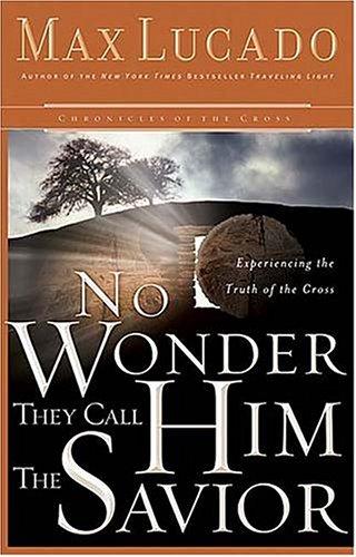No Wonder They Call Him The Savior: Experiencing The Truth Of The Cross (Lucado, Max)