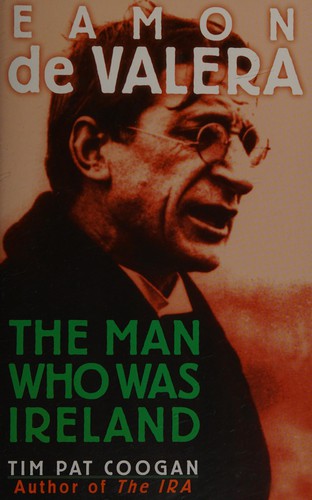 Eamon De Valera: The Man Who Was Ireland