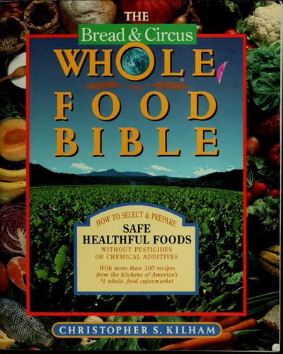 Bread And Circus Whole Food Bible: How To Select And Prepare Safe, Healthful Foods: how to select and prepare safe, healthful foods without pesticides or chemical additives