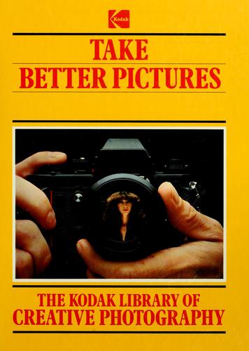 Take Better Pictures (The Kodak Library Of Creative Photography)