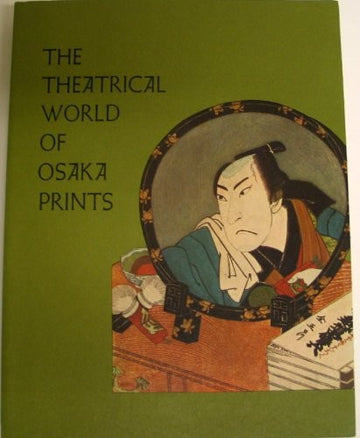 The Theatrical World Of Osaka Prints: a collection of eighteenth & nineteenth century Japanese woodblock prints