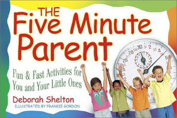 The Five Minute Parent: Fun & Fast Activities For You And Your Little Ones