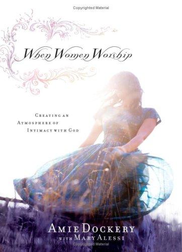 When Women Worship: Creating An Atmosphere Of Intimacy With God