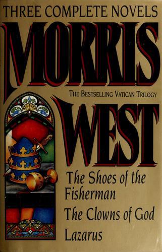 Morris West: Three Complete Novels : The Shoes Of The Fisherman/The Clowns Of God/Lazarus
