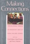 Making Connections: The Relational Worlds Of Adolescent Girls At Emma Willard School: the relational worlds of adolescent girls at Emma Willard School