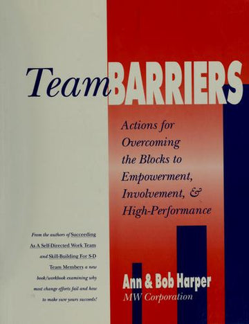Team Barriers: Actions for Overcoming the Blocks to Empowerment, Involvement, and High-Performance