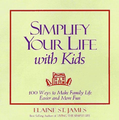 Simplify Your Life With Kids : 100 Ways To Make Family Life Easier And More Fun: 100 ways to make family life easier and more fun