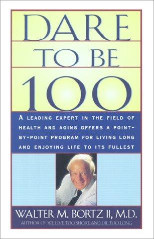 Dare To Be 100: 99 Steps To A Long, Healthy Life