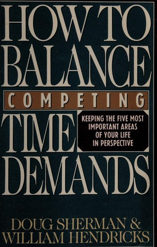 How To Balance Competing Time Demands: keeping the five most important areas of your life in perspective