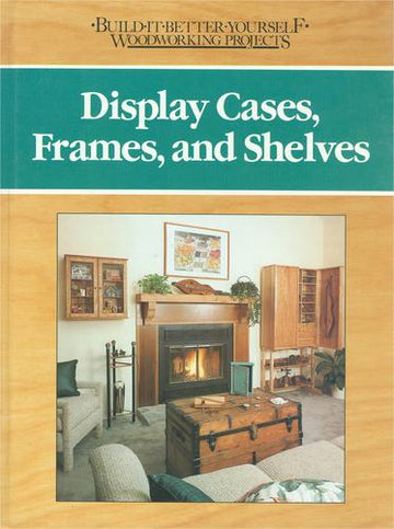 Display Cases, Frames, And Shelves (Build-It-Better-Yourself Woodworking Projects)