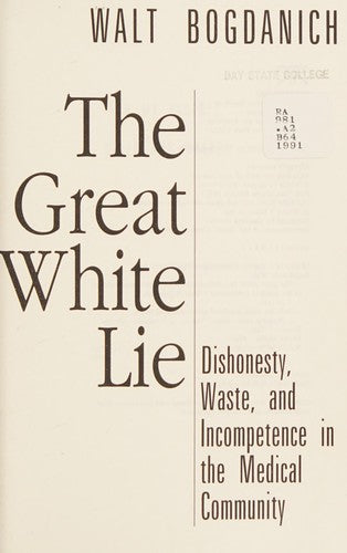 The Great White Lie: Dishonesty, Waste, And Incompetence In The Medical Community