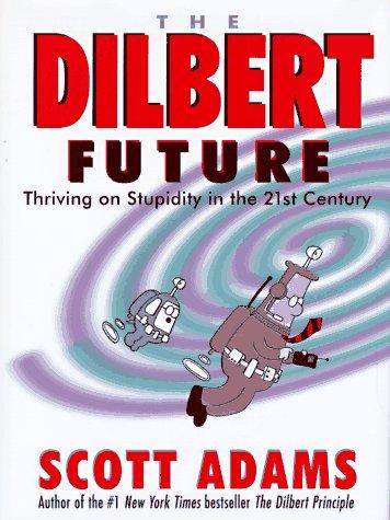 The Dilbert Future: Thriving On Stupidity In The 21st Century: thriving on stupidity in the 21st century