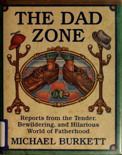 The Dad Zone: Reports From The Tender, Bewildering, And Hilarious World Of Fatherhood