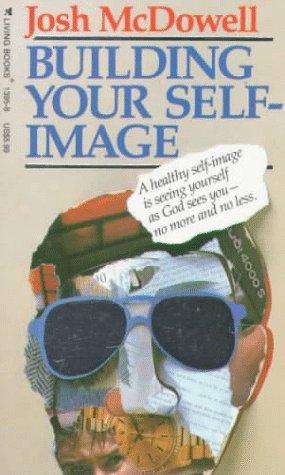 Building Your Self-Image: a healthy self-image is seeing yourself as God sees you, no more and no less