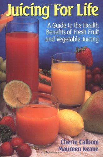 Juicing For Life: a guide to the health benefits of fresh fruit and vegetable juicing