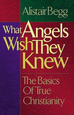 What Angels Wish They Knew: the basics of true Christianity
