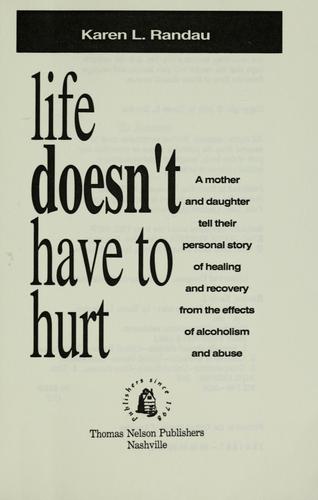 Life Doesn't Have To Hurt: A Mother And Daughter Tell Their Personal Story Of Healing And Recovery From The Effects Of Alcoholism And Abuse