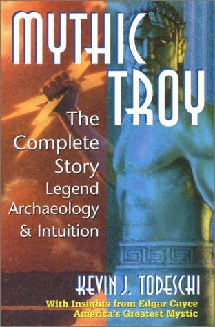 Mythic Troy: The Complete Story Legend Archeology And Intuition