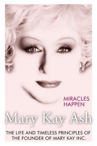Miracles Happen: The Life And Timeless Principles Of The Founder Of Mary Kay Inc.: the life and timeless principles of the founder of Mary Kay, Inc.