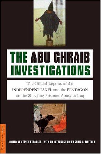 The Abu Ghraib Investigations: The Official Independent Panel And Pentagon Reports On The Shocking Prisoner Abuse In Iraq
