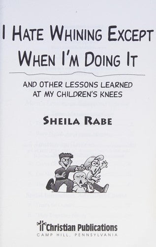 I Hate Whining Except When I'm Doing It: And Other Lessons Learned at My Children's Knees