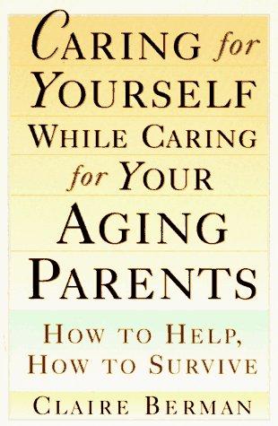 Caring For Yourself While Caring For Your Aging Parents: How To Help, How To Survive