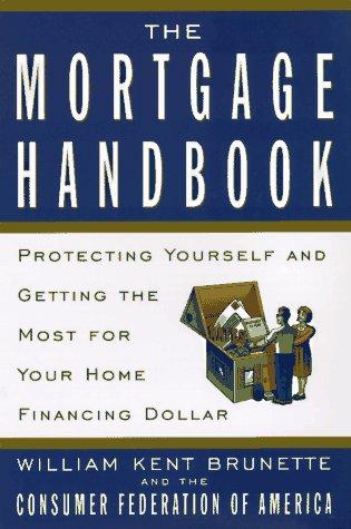 The Mortgage Handbook: Protecting Yourself And Getting The Most For Your Home Financing Dollar