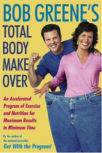 Bob Greene's Total Body Makeover: An Accelerated Program Of Exercise And Nutrition For Maximum Results In Minimum Time