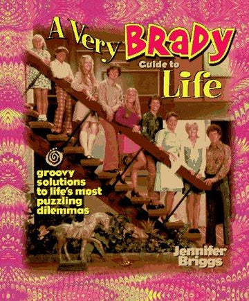 A Very Brady Guide To Life: Groovy Solutions To Life's Most Puzzling Dilemmas