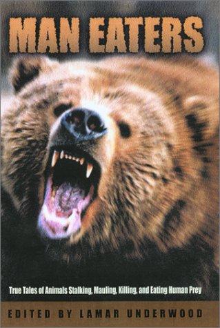 Man Eaters: true tales of animals stalking, mauling, killing, and eating human prey