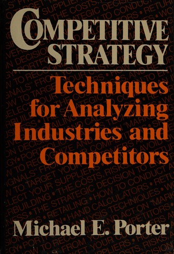 Competitive Strategy: Techniques For Analyzing Industries And Competitors: techniques for analyzing industries and competitors