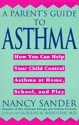 A Parent's Guide To Asthma: how you can help your child control asthma at home, school, and play