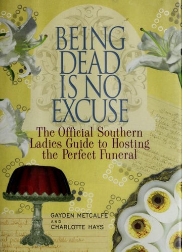 Being Dead Is No Excuse: the official Southern ladies guide to hosting the perfect funeral