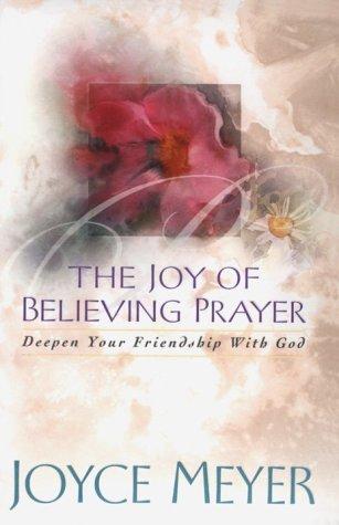The Joy Of Believing Prayer: Deepen Your Friendship With God