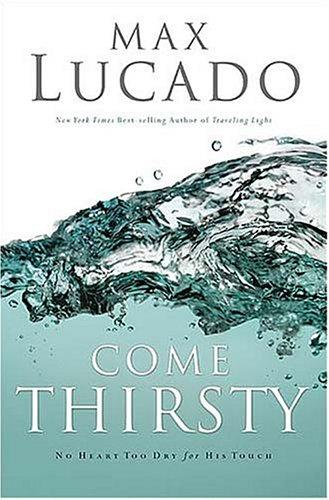 Come Thirsty: No Heart Too Dry For His Touch (Lucado, Max)
