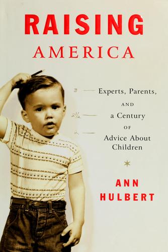 Raising America: experts, parents, and a century of advice about children