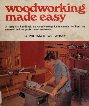 Woodworking Made Easy: a complete handbook on woodworking fundamentals for both the amateur and professional craftsman,