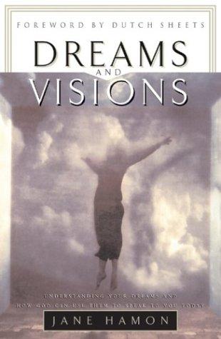 Dreams And Visions: Understanding Your Dreams And How God Can Use Them To Speak To You Today