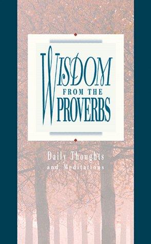 Wisdom From The Proverbs dail ( Daily Thoughts From Proverbs ): daily thoughts and meditations
