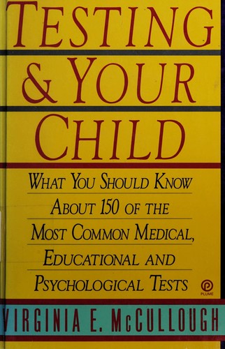 Testing And Your Child: What You Should Know About 150 of the Most Common Medical, Educational And Psychological Tests