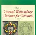 Colonial Williamsburg Decorates For Christmas: Step-By-Step Illustrated Instructions For Christmas Decorations That You Can Make For Your Home