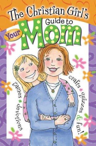 The Christian Girl's Guide To Your Mom