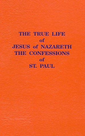 The True Life Of Jesus Of Nazareth: the confessions of St. Paul
