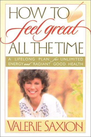 How To Feel Great All The Time: A Lifelong Plan For Unlimited Energy And Radiant Good Health: a lifelong plan for unlimited energy and radiant good health