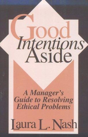 Good Intentions Aside: A Manager's Guide To Resolving Ethical Problems: a manager's guide to resolving ethical problems