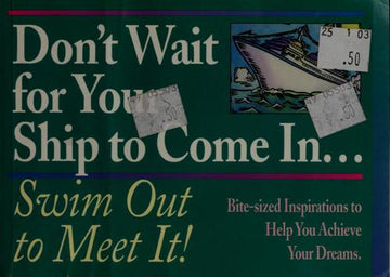 Don't Wait For Your Ship To Come In...Swim Out To Meet It!: Bite-Sized Inspirations To Help You Achieve Your Dreams