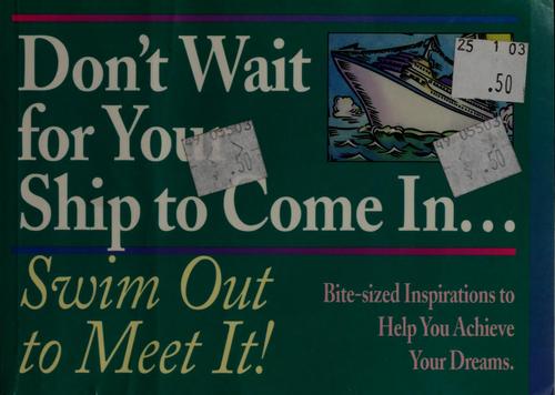 Don't Wait For Your Ship To Come In...Swim Out To Meet It!: Bite-Sized Inspirations To Help You Achieve Your Dreams